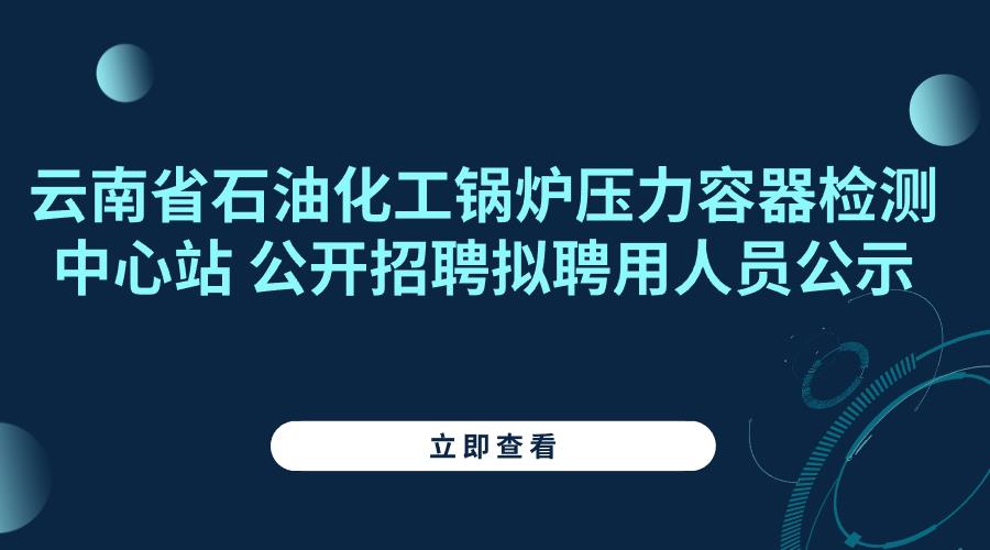 云南省石油化工锅炉压力容器检测中心站公开招聘拟聘用人员公示