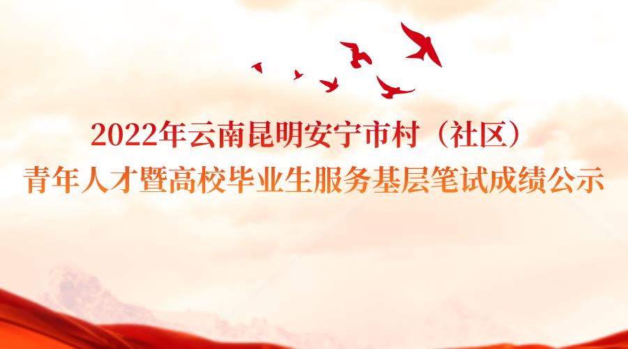 2022年云南昆明安宁市村（社区）青年人才暨 高校毕业生服务基层笔试成绩公示