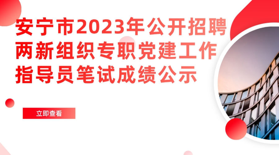 安宁市2023年公开招聘两新组织专职党建工作指导员笔试成绩公示