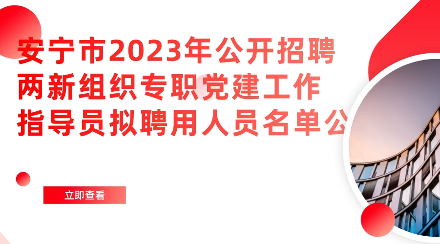 安宁市2023年公开招聘两新组织专职党建工作指导员拟聘用人员名单公示
