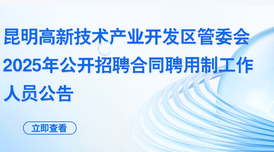 昆明高新技术产业开发区管委会2025年公开招聘合同聘用制工作人员公告